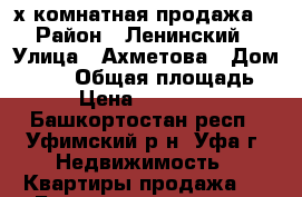 2-х комнатная продажа  › Район ­ Ленинский › Улица ­ Ахметова › Дом ­ 225 › Общая площадь ­ 65 › Цена ­ 4 450 000 - Башкортостан респ., Уфимский р-н, Уфа г. Недвижимость » Квартиры продажа   . Башкортостан респ.